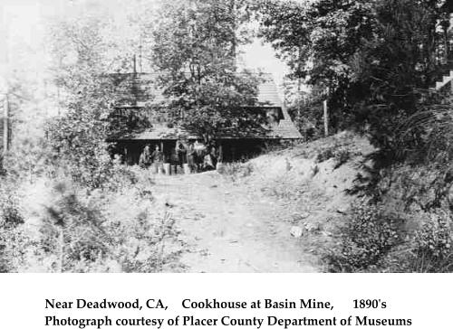 Near Deadwood, CA,	Cookhouse at Basin Mine,	1890's	 Photograph courtesy of Placer County Department of Museums